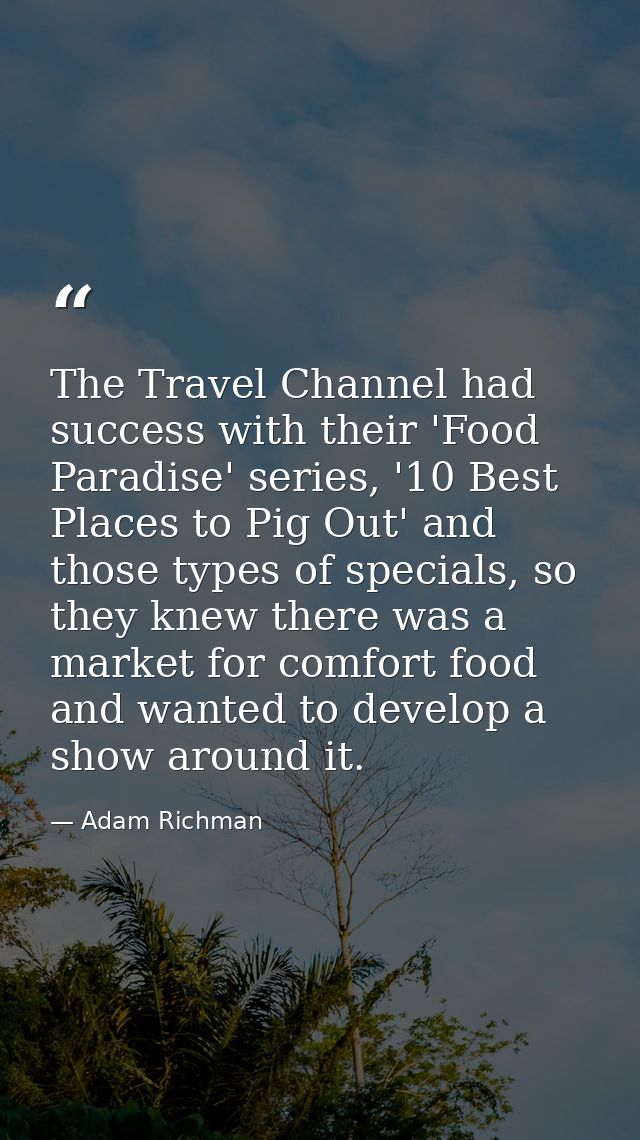 The Travel Channel had success with their 'Food Paradise' series, '10 Best Places to Pig Out' and those types of special — Adam Richman