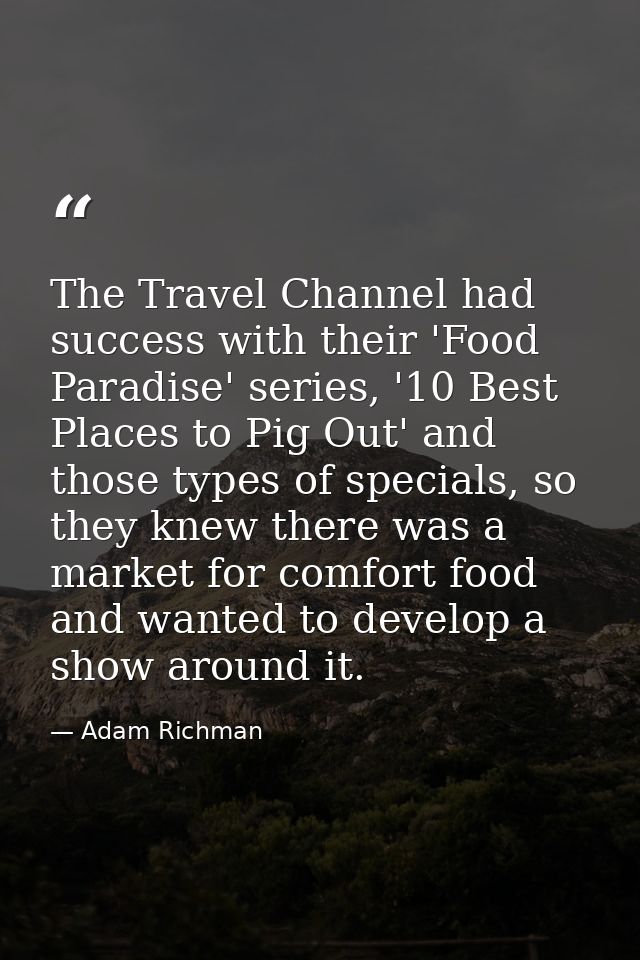 The Travel Channel had success with their 'Food Paradise' series, '10 Best Places to Pig Out' and those types of special — Adam Richman