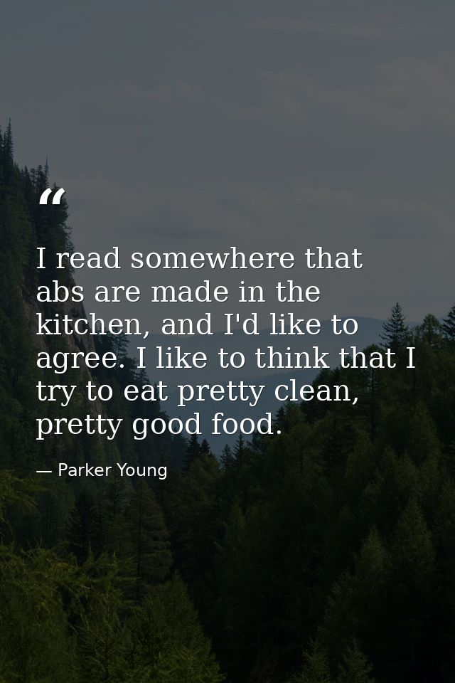 I read somewhere that abs are made in the kitchen, and I'd like to agree. I like to think that I try to eat pretty clean — Parker Young