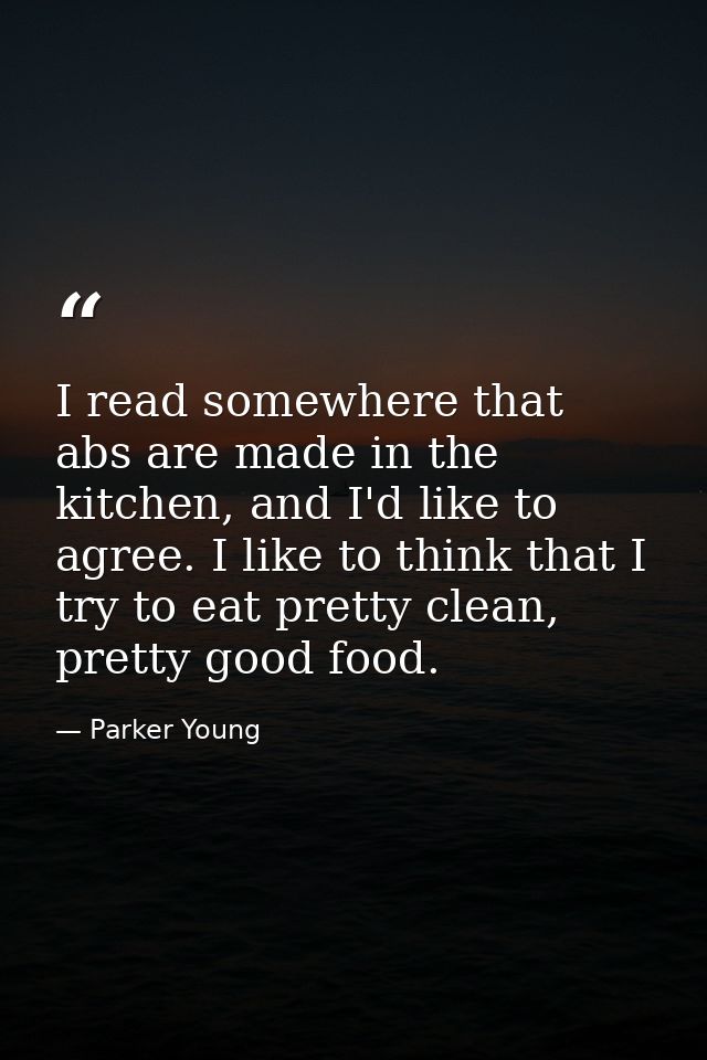 I read somewhere that abs are made in the kitchen, and I'd like to agree. I like to think that I try to eat pretty clean — Parker Young