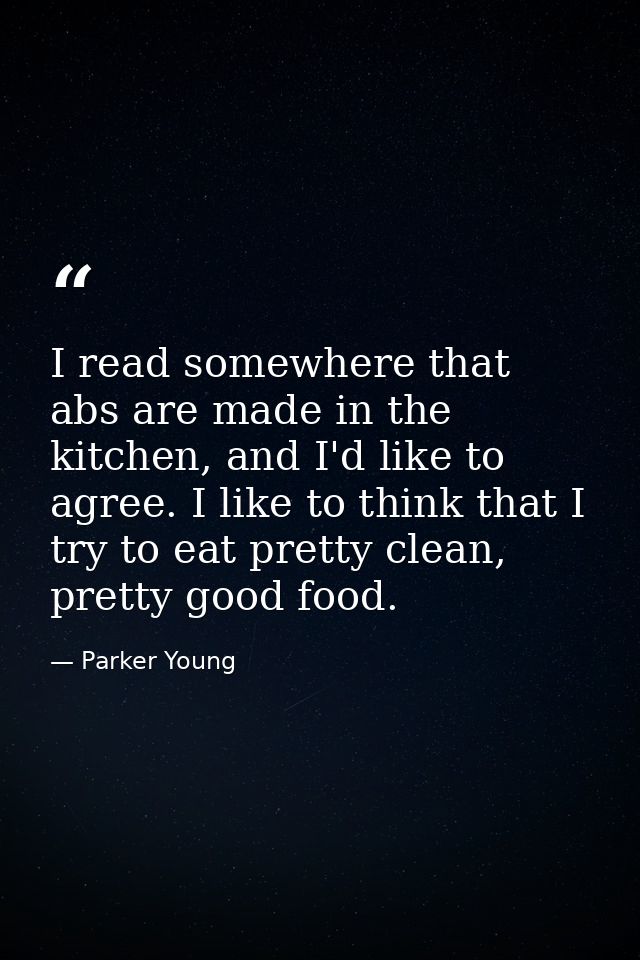 I read somewhere that abs are made in the kitchen, and I'd like to agree. I like to think that I try to eat pretty clean — Parker Young