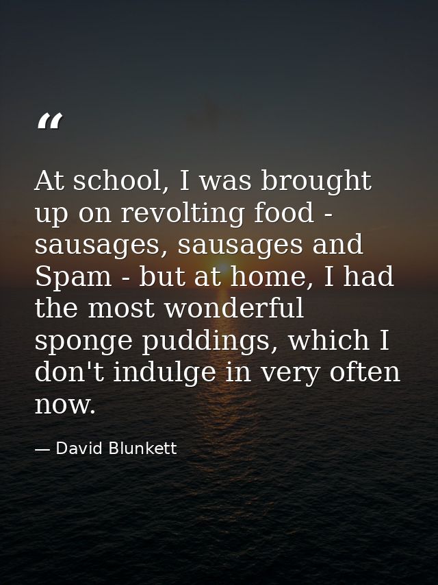 At school, I was brought up on revolting food - sausages, sausages and Spam - but at home, I had the most wonderful spon — David Blunkett