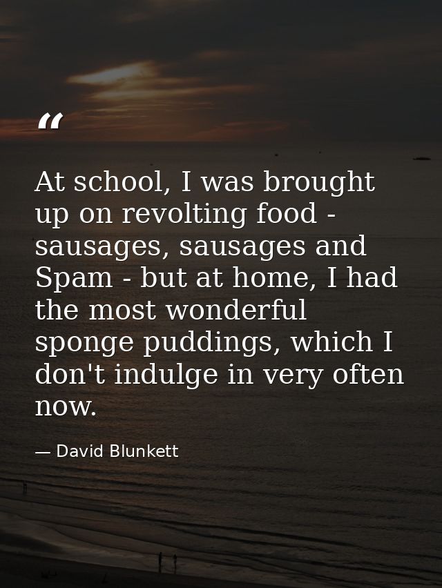At school, I was brought up on revolting food - sausages, sausages and Spam - but at home, I had the most wonderful spon — David Blunkett
