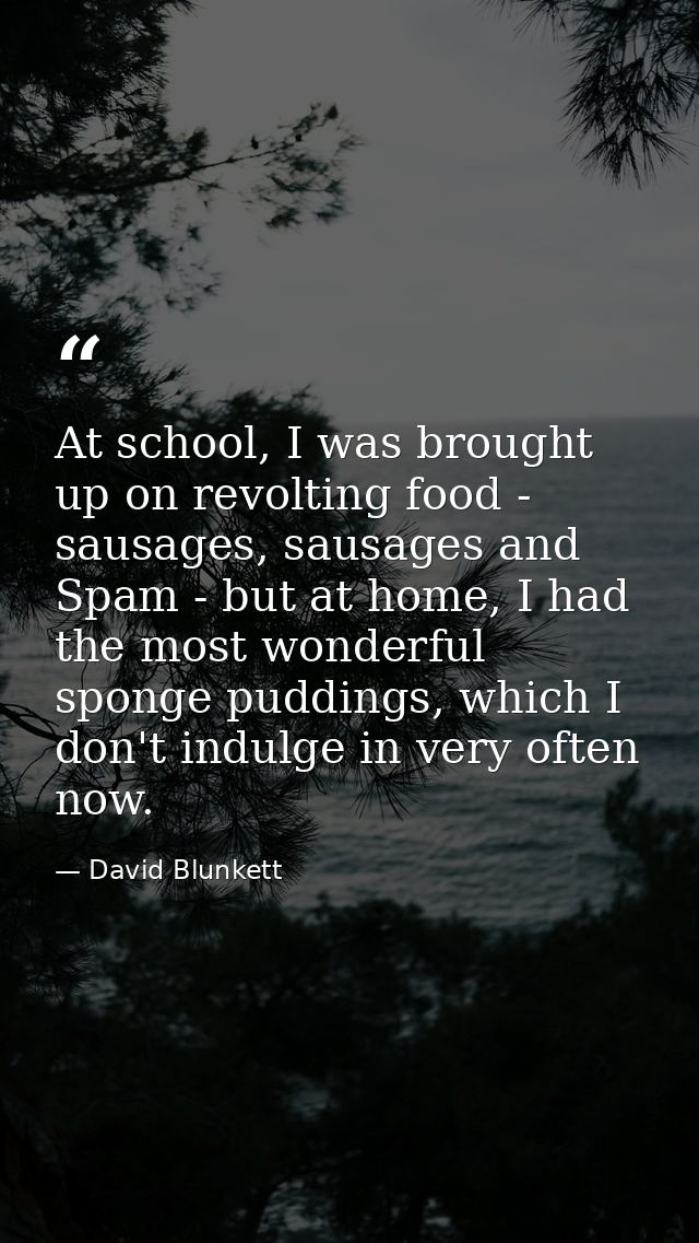 At school, I was brought up on revolting food - sausages, sausages and Spam - but at home, I had the most wonderful spon — David Blunkett