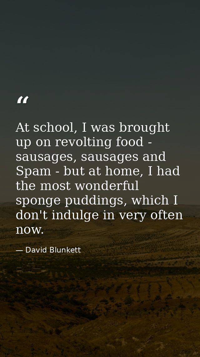 At school, I was brought up on revolting food - sausages, sausages and Spam - but at home, I had the most wonderful spon — David Blunkett