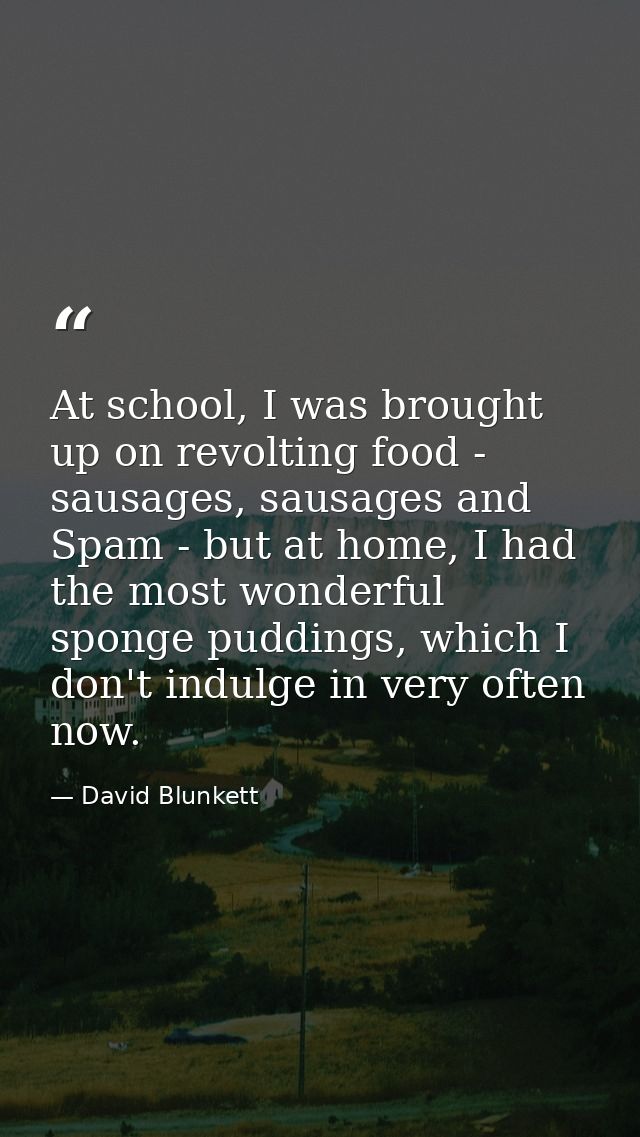 At school, I was brought up on revolting food - sausages, sausages and Spam - but at home, I had the most wonderful spon — David Blunkett