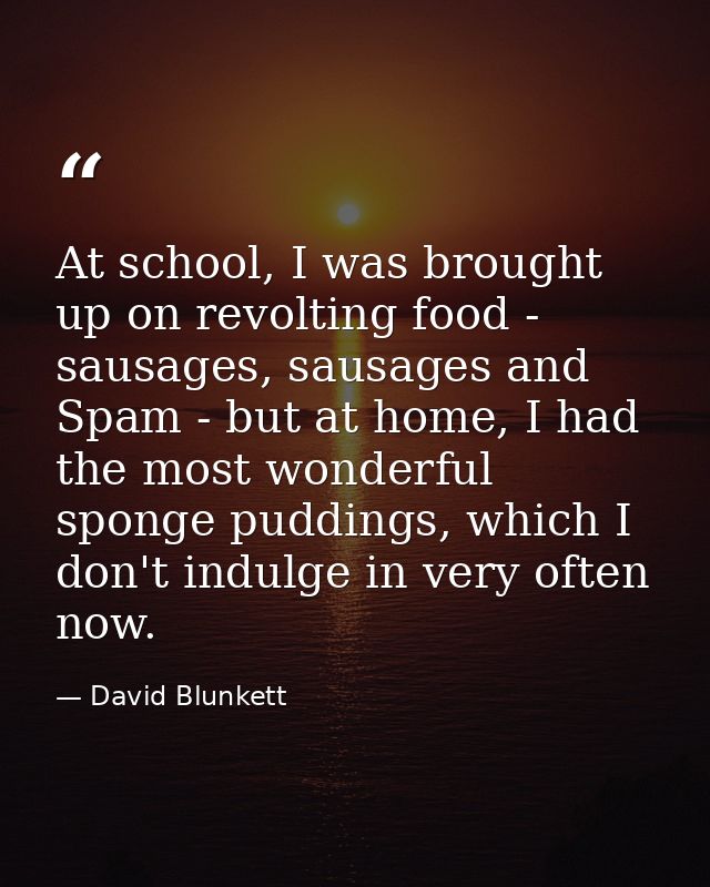 At school, I was brought up on revolting food - sausages, sausages and Spam - but at home, I had the most wonderful spon — David Blunkett