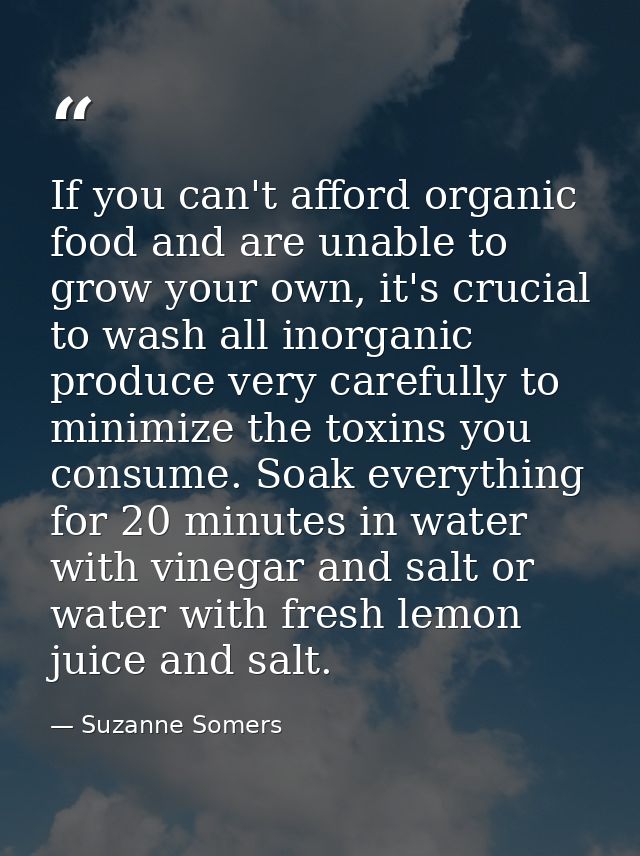 If you can't afford organic food and are unable to grow your own, it's crucial to wash all inorganic produce very carefu — Suzanne Somers