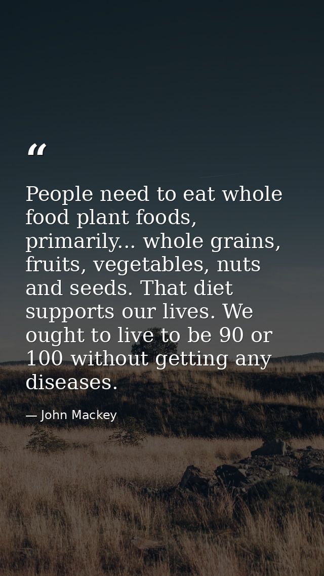 People need to eat whole food plant foods, primarily... whole grains, fruits, vegetables, nuts and seeds. That diet supp — John Mackey