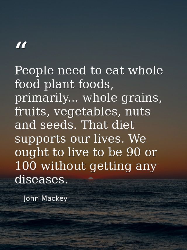 People need to eat whole food plant foods, primarily... whole grains, fruits, vegetables, nuts and seeds. That diet supp — John Mackey