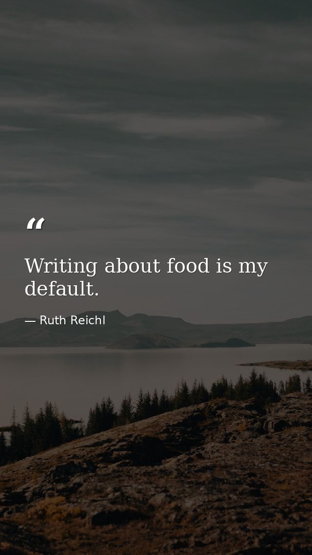Writing about food is my default. — Ruth Reichl