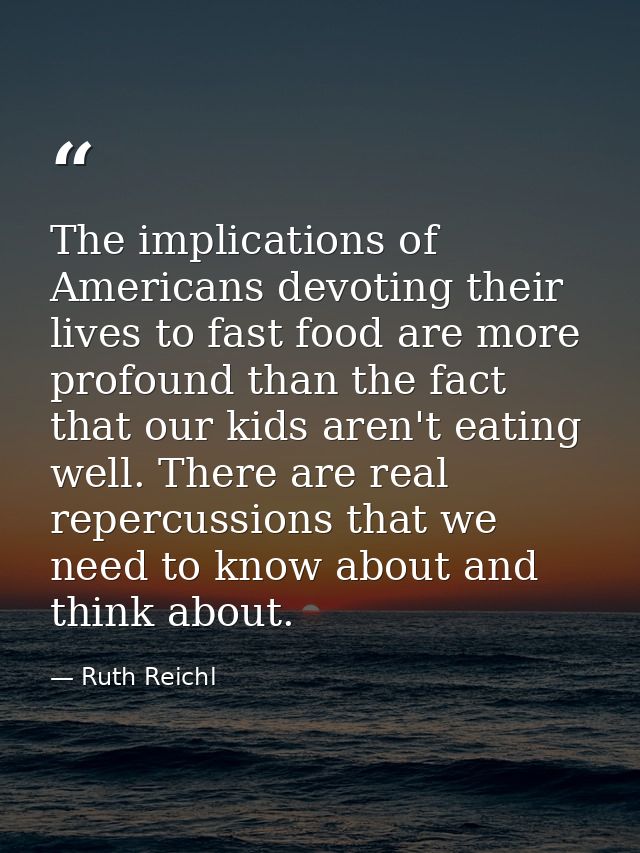 The implications of Americans devoting their lives to fast food are more profound than the fact that our kids aren't eat — Ruth Reichl