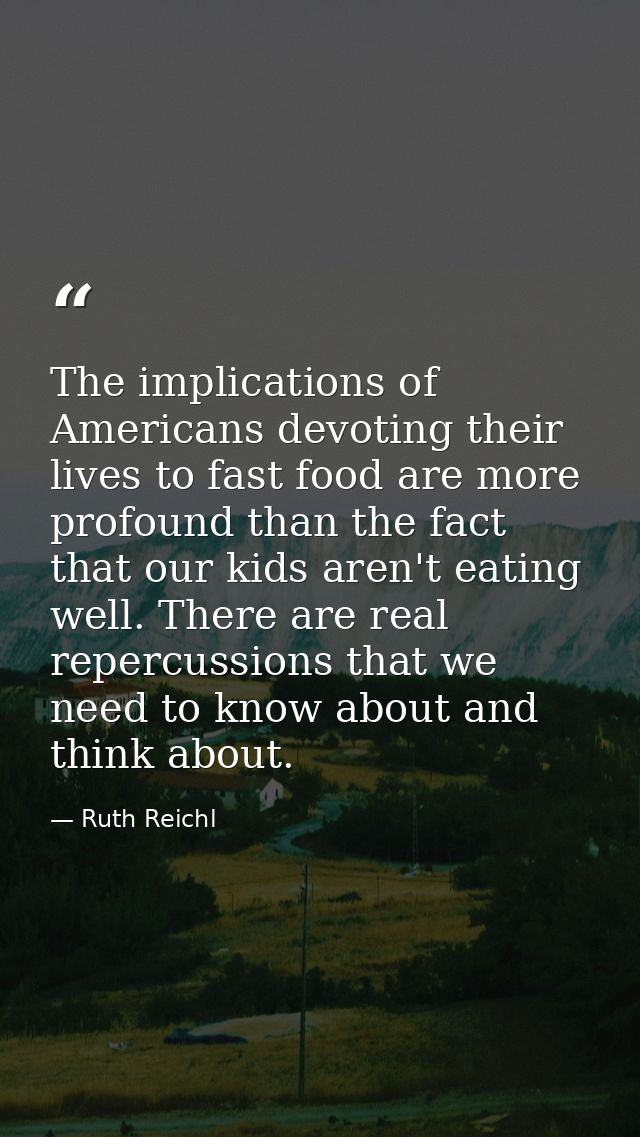 The implications of Americans devoting their lives to fast food are more profound than the fact that our kids aren't eat — Ruth Reichl