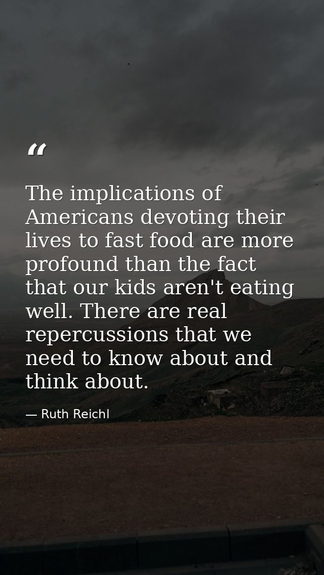 The implications of Americans devoting their lives to fast food are more profound than the fact that our kids aren't eat — Ruth Reichl