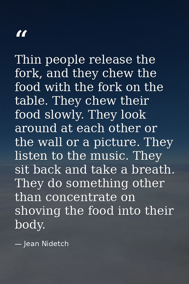 Thin people release the fork, and they chew the food with the fork on the table. They chew their food slowly. They look  — Jean Nidetch