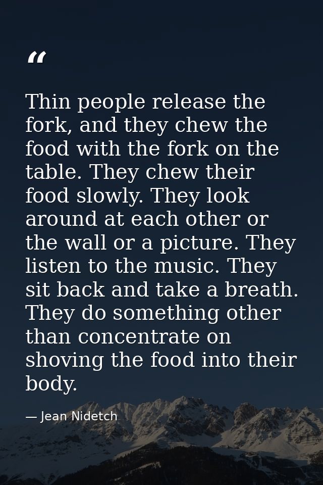 Thin people release the fork, and they chew the food with the fork on the table. They chew their food slowly. They look  — Jean Nidetch