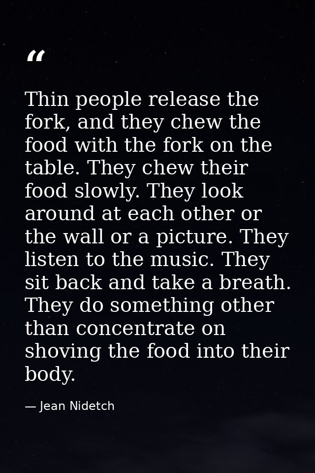 Thin people release the fork, and they chew the food with the fork on the table. They chew their food slowly. They look  — Jean Nidetch