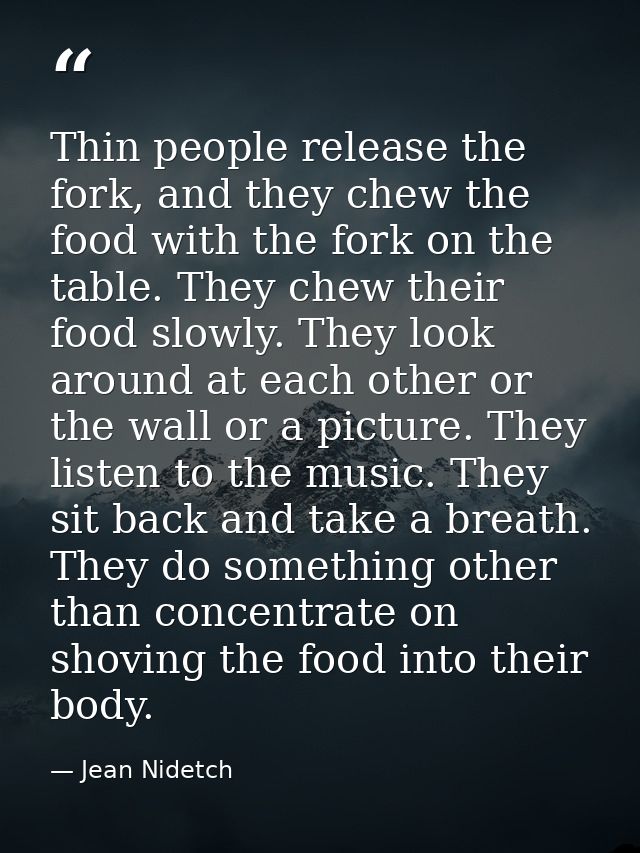 Thin people release the fork, and they chew the food with the fork on the table. They chew their food slowly. They look  — Jean Nidetch