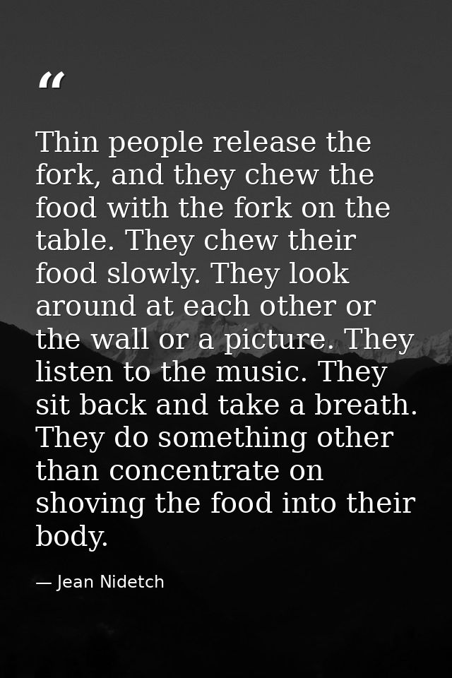 Thin people release the fork, and they chew the food with the fork on the table. They chew their food slowly. They look  — Jean Nidetch