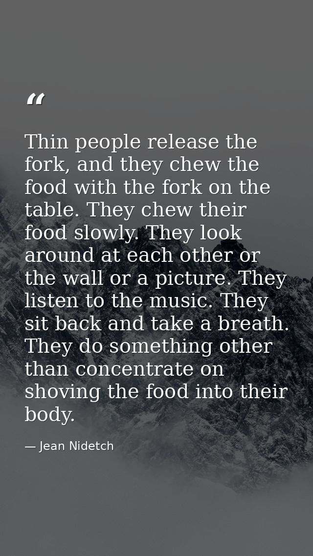 Thin people release the fork, and they chew the food with the fork on the table. They chew their food slowly. They look  — Jean Nidetch