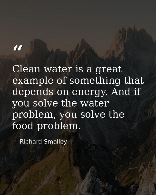 Clean water is a great example of something that depends on energy. And if you solve the water problem, you solve the fo — Richard Smalley