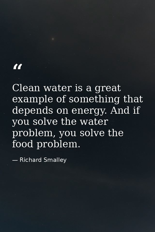 Clean water is a great example of something that depends on energy. And if you solve the water problem, you solve the fo — Richard Smalley