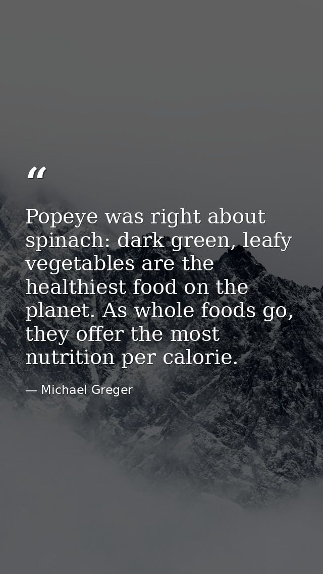 Popeye was right about spinach: dark green, leafy vegetables are the healthiest food on the planet. As whole foods go, t — Michael Greger