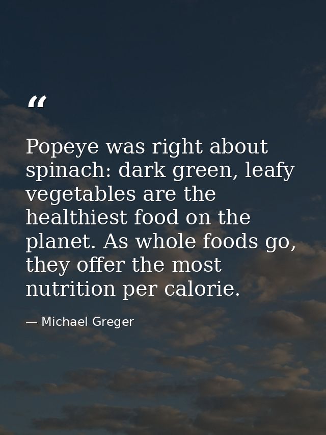 Popeye was right about spinach: dark green, leafy vegetables are the healthiest food on the planet. As whole foods go, t — Michael Greger