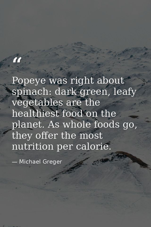 Popeye was right about spinach: dark green, leafy vegetables are the healthiest food on the planet. As whole foods go, t — Michael Greger