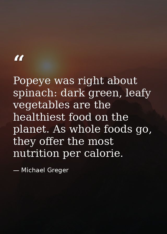 Popeye was right about spinach: dark green, leafy vegetables are the healthiest food on the planet. As whole foods go, t — Michael Greger