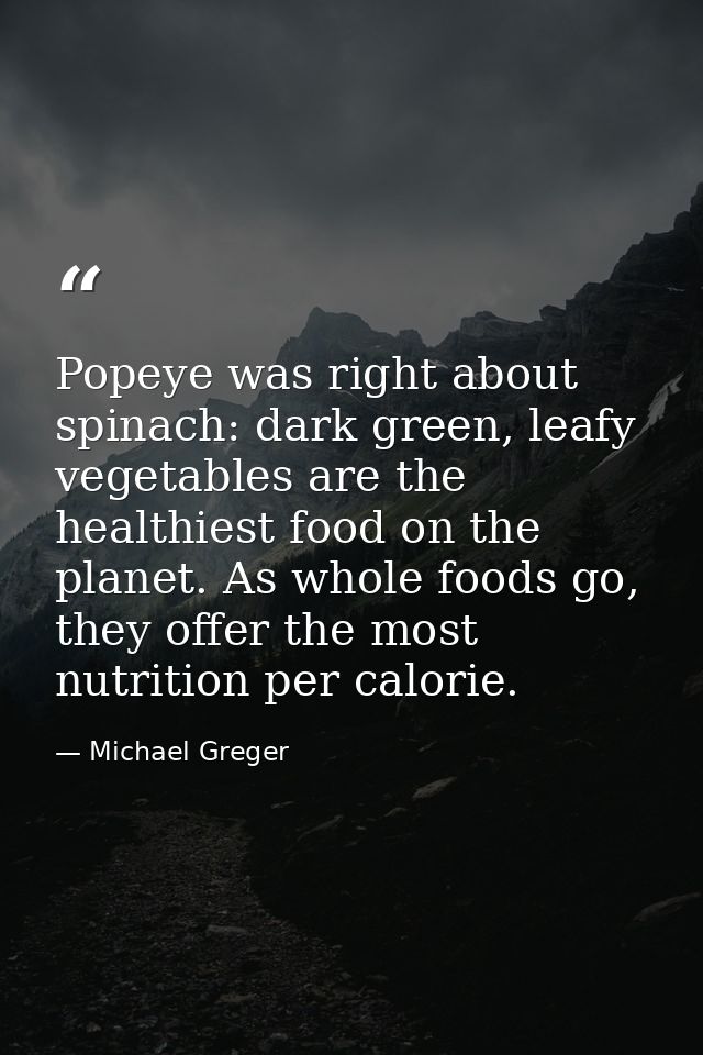 Popeye was right about spinach: dark green, leafy vegetables are the healthiest food on the planet. As whole foods go, t — Michael Greger