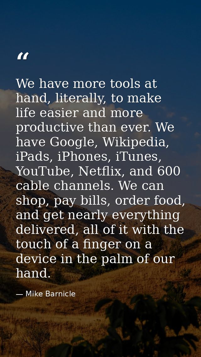We have more tools at hand, literally, to make life easier and more productive than ever. We have Google, Wikipedia, iPa — Mike Barnicle
