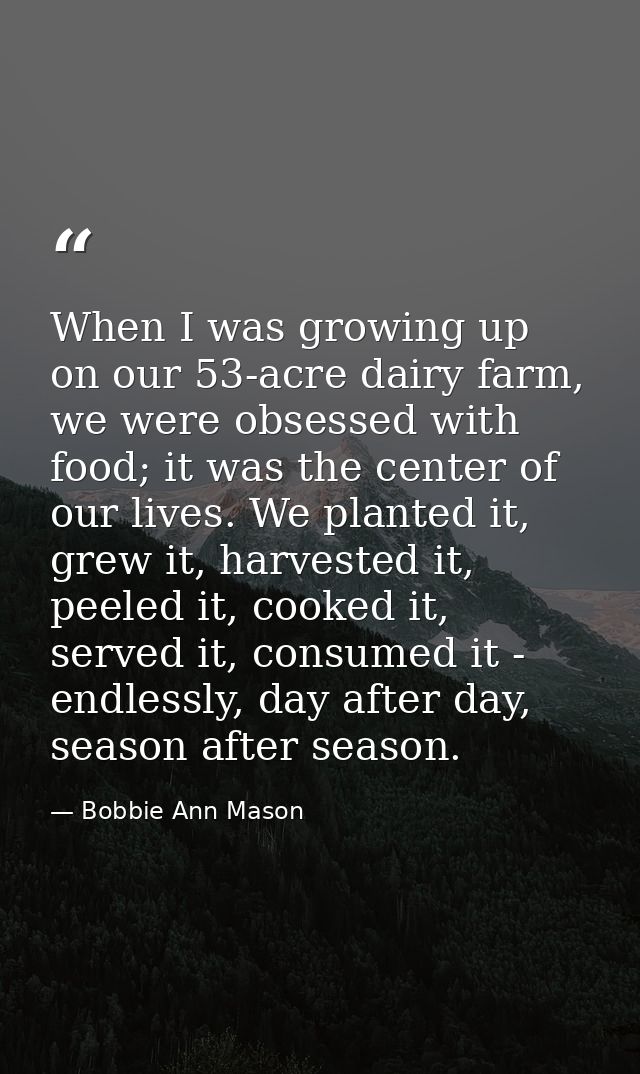 When I was growing up on our 53-acre dairy farm, we were obsessed with food; it was the center of our lives. We planted  — Bobbie Ann Mason