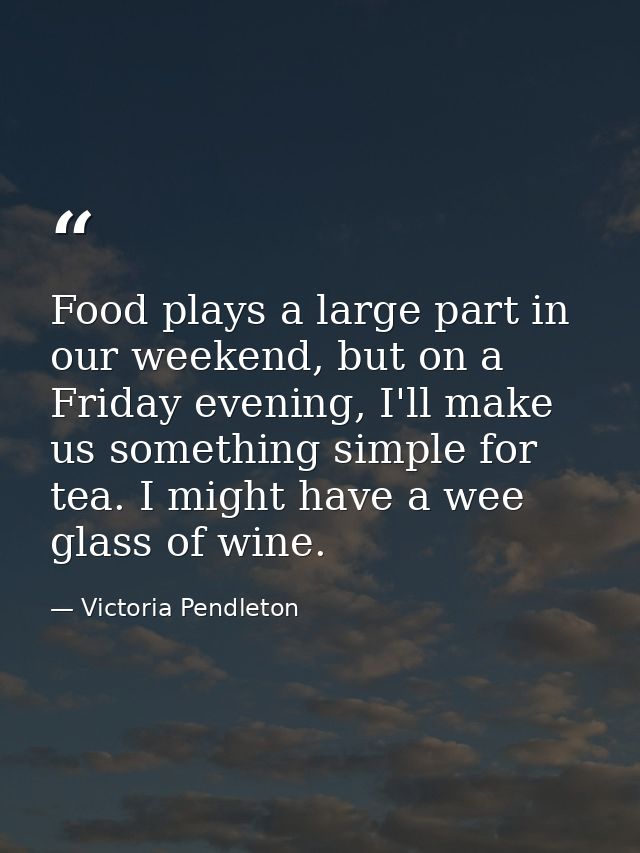 Food plays a large part in our weekend, but on a Friday evening, I'll make us something simple for tea. I might have a w — Victoria Pendleton