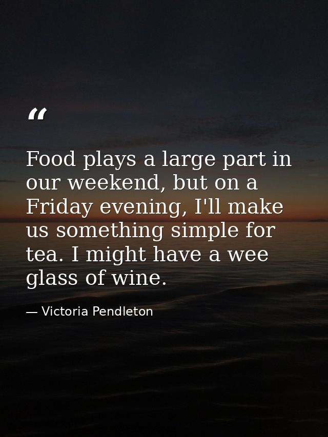 Food plays a large part in our weekend, but on a Friday evening, I'll make us something simple for tea. I might have a w — Victoria Pendleton