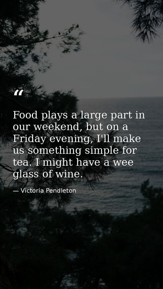 Food plays a large part in our weekend, but on a Friday evening, I'll make us something simple for tea. I might have a w — Victoria Pendleton