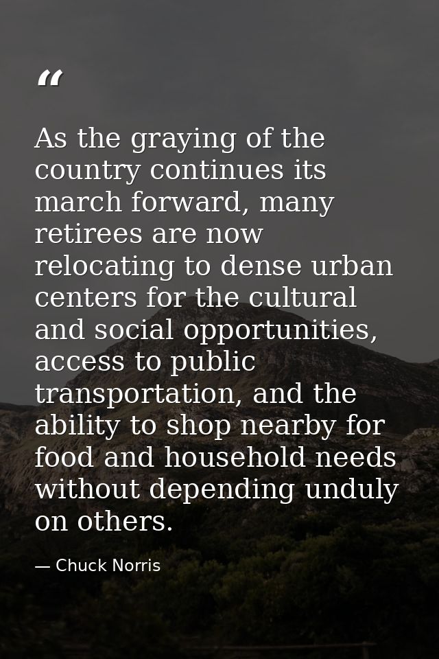 As the graying of the country continues its march forward, many retirees are now relocating to dense urban centers for t — Chuck Norris