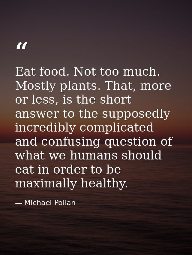 Eat food. Not too much. Mostly plants. That, more or less, is the short answer to the supposedly incredibly complicated  — Michael Pollan