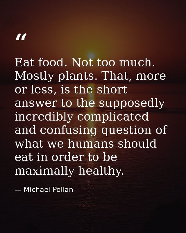 Eat food. Not too much. Mostly plants. That, more or less, is the short answer to the supposedly incredibly complicated  — Michael Pollan