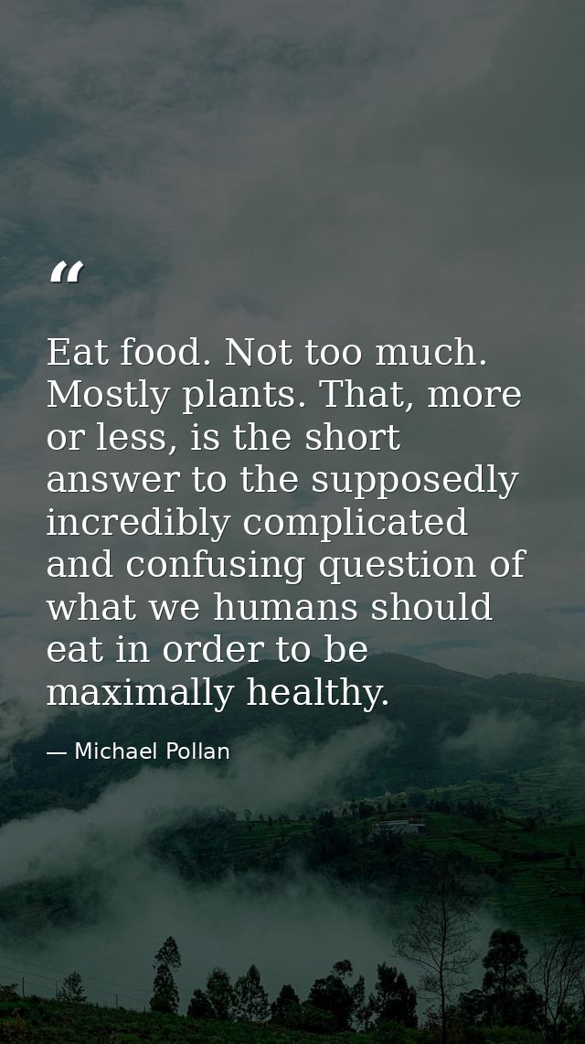 Eat food. Not too much. Mostly plants. That, more or less, is the short answer to the supposedly incredibly complicated  — Michael Pollan