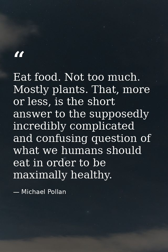 Eat food. Not too much. Mostly plants. That, more or less, is the short answer to the supposedly incredibly complicated  — Michael Pollan