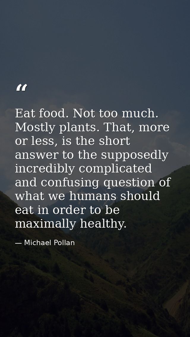 Eat food. Not too much. Mostly plants. That, more or less, is the short answer to the supposedly incredibly complicated  — Michael Pollan