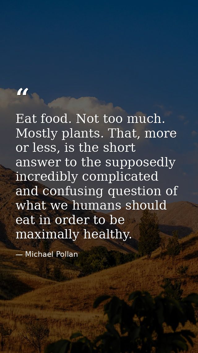 Eat food. Not too much. Mostly plants. That, more or less, is the short answer to the supposedly incredibly complicated  — Michael Pollan