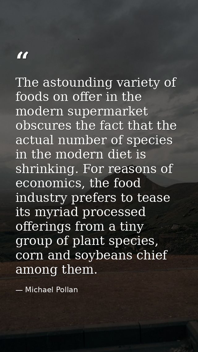 The astounding variety of foods on offer in the modern supermarket obscures the fact that the actual number of species i — Michael Pollan
