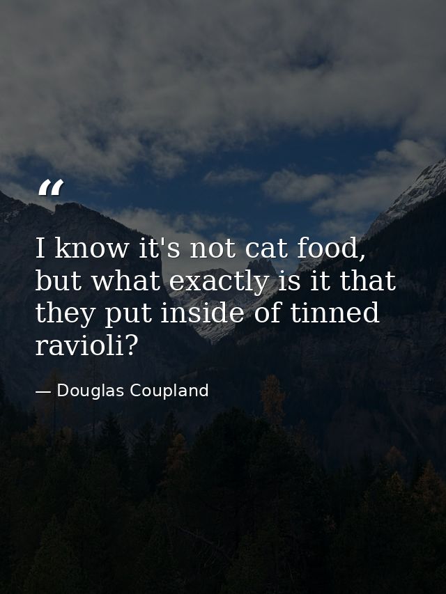 I know it's not cat food, but what exactly is it that they put inside of tinned ravioli? — Douglas Coupland