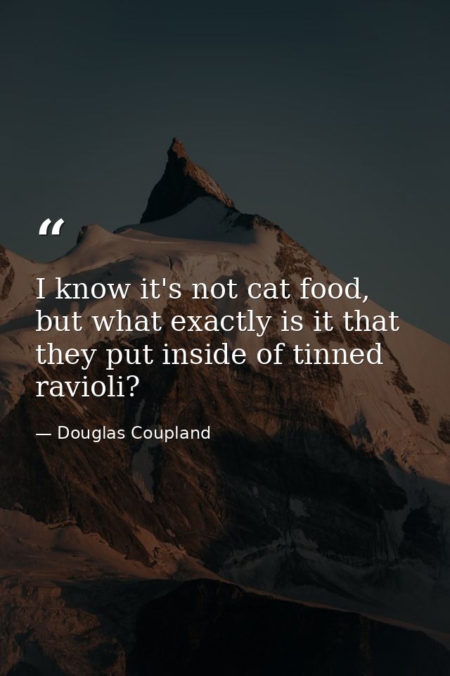 I know it's not cat food, but what exactly is it that they put inside of tinned ravioli? — Douglas Coupland