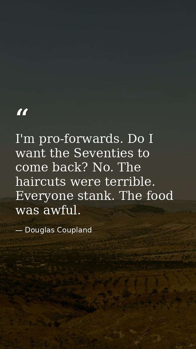 I'm pro-forwards. Do I want the Seventies to come back? No. The haircuts were terrible. Everyone stank. The food was awf — Douglas Coupland