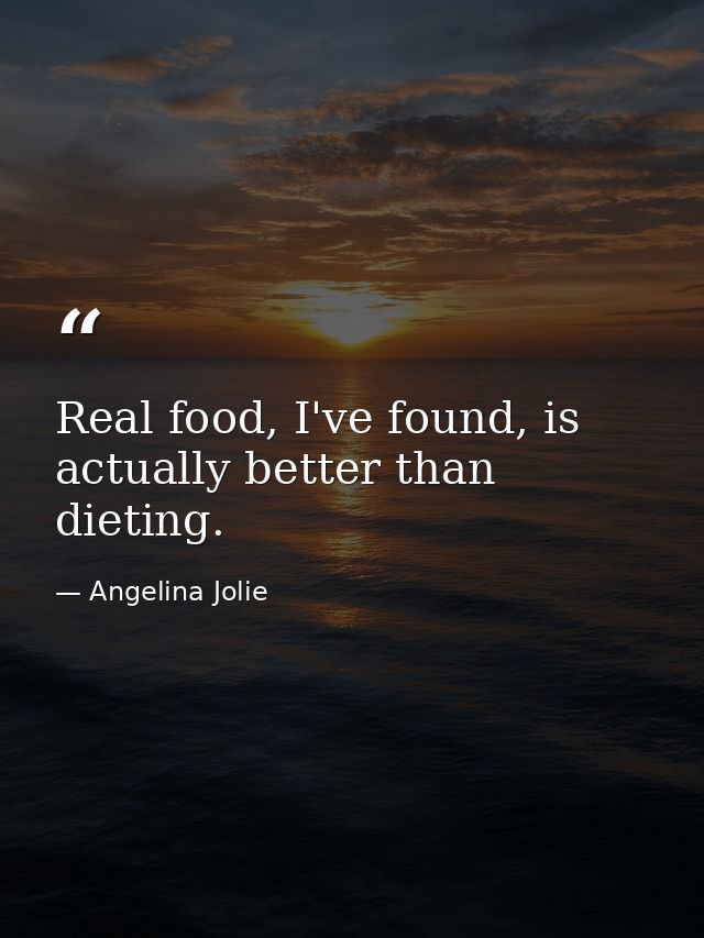 Real food, I've found, is actually better than dieting. — Angelina Jolie