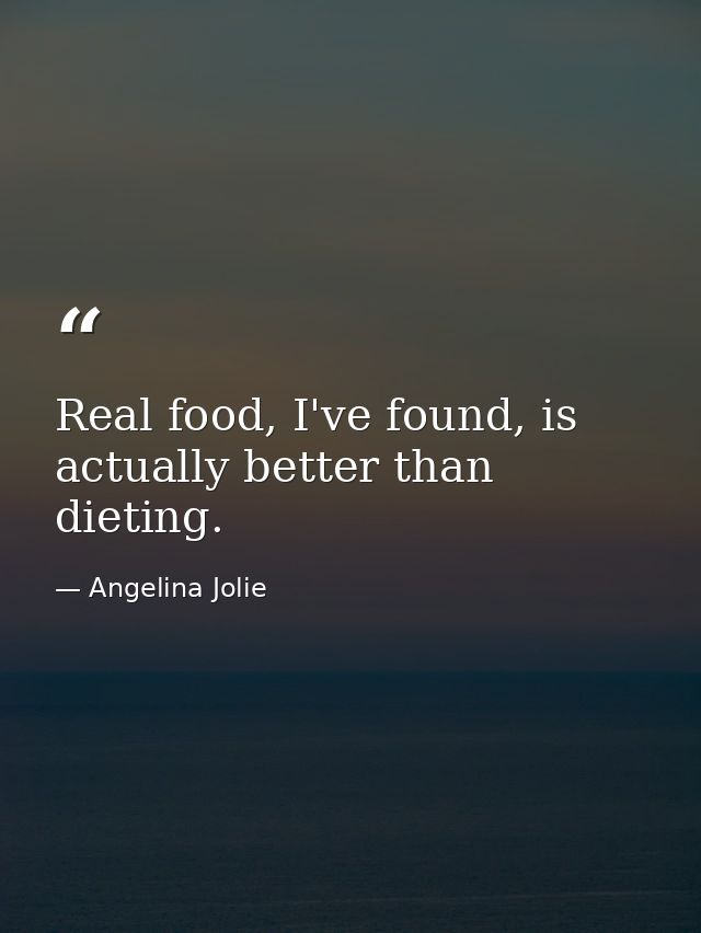 Real food, I've found, is actually better than dieting. — Angelina Jolie