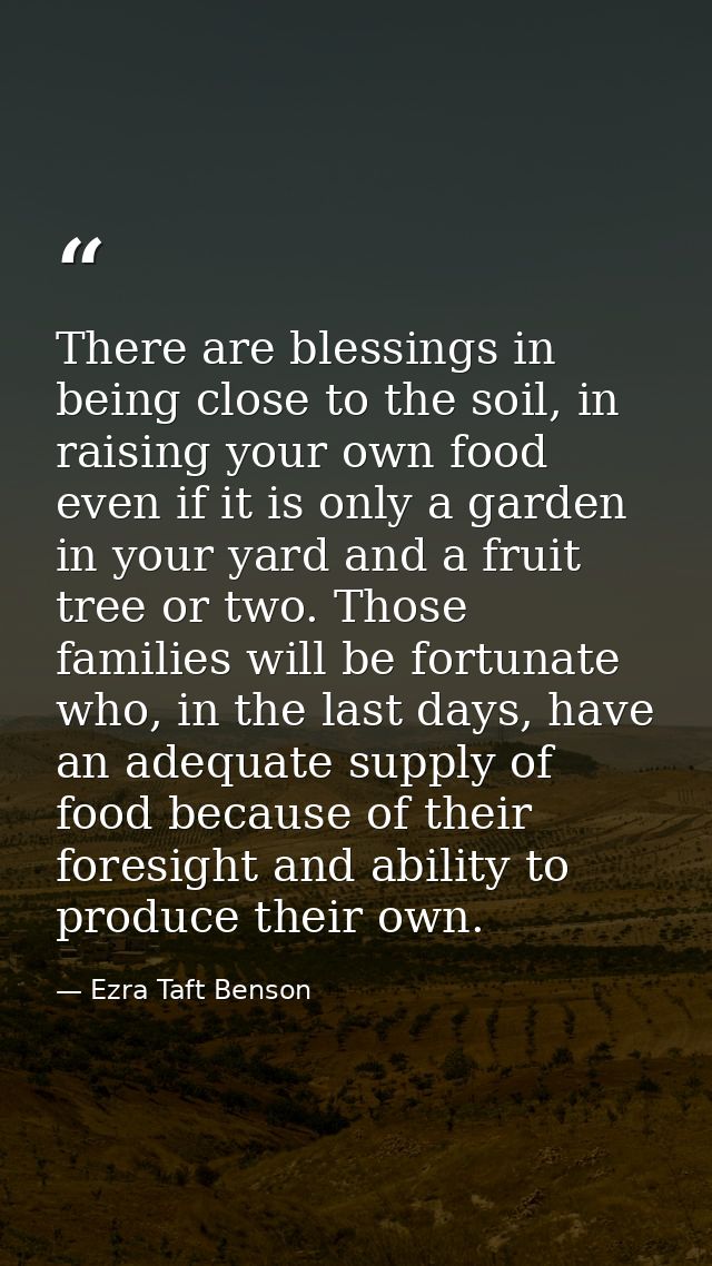 There are blessings in being close to the soil, in raising your own food even if it is only a garden in your yard and a  — Ezra Taft Benson